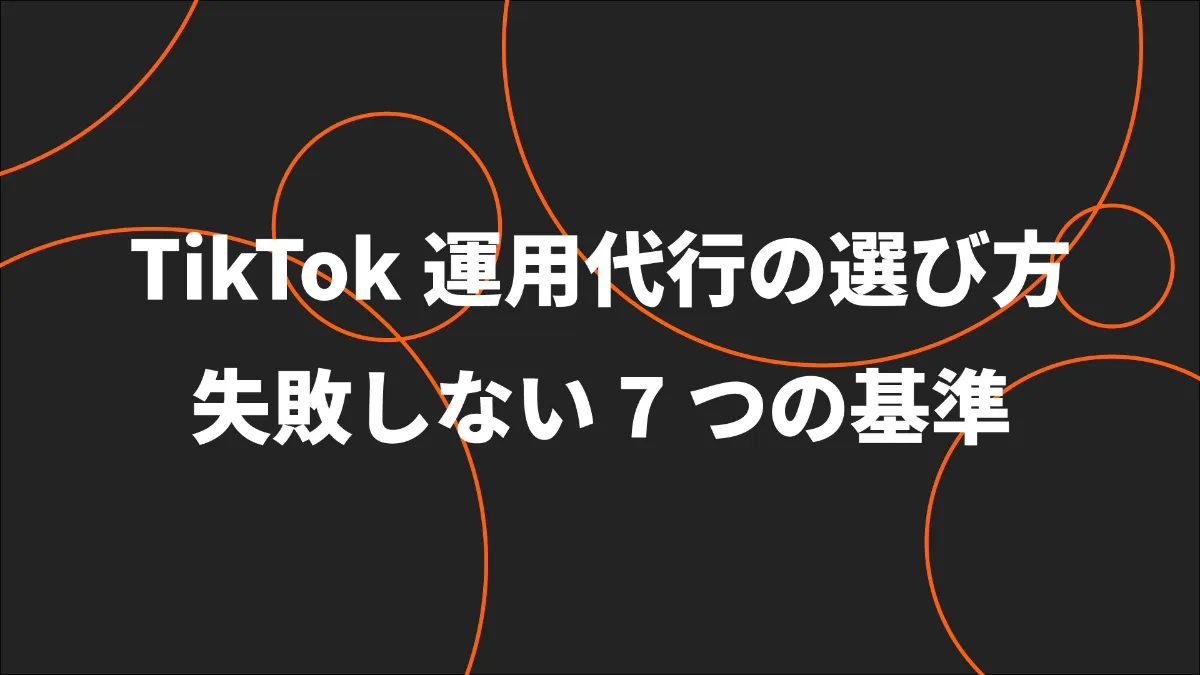 【2026年最新】TikTok運用代行の選び方 失敗しない7つの基準と優良企業の見分け方